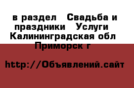  в раздел : Свадьба и праздники » Услуги . Калининградская обл.,Приморск г.